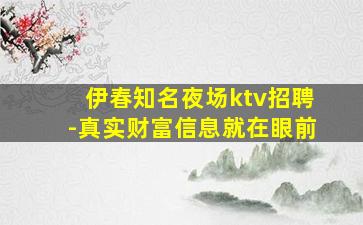 伊春知名夜场ktv招聘-真实财富信息就在眼前