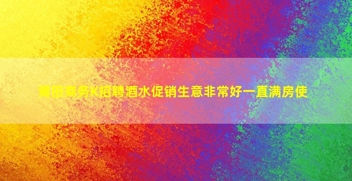 莆田商务K招聘酒水促销生意非常好一直满房使
