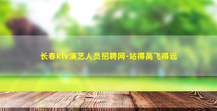 长春ktv演艺人员招聘网-站得高飞得远